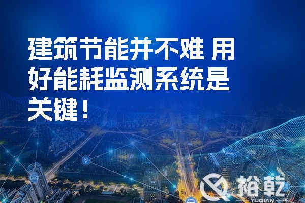 建筑節(jié)能并不難 用好能耗監(jiān)測系統(tǒng)是關(guān)鍵！