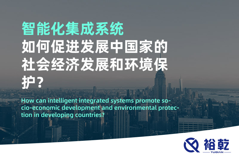 智能化集成系統(tǒng)如何促進(jìn)發(fā)展中國(guó)家的社會(huì)經(jīng)濟(jì)發(fā)展和環(huán)境保護(hù)？