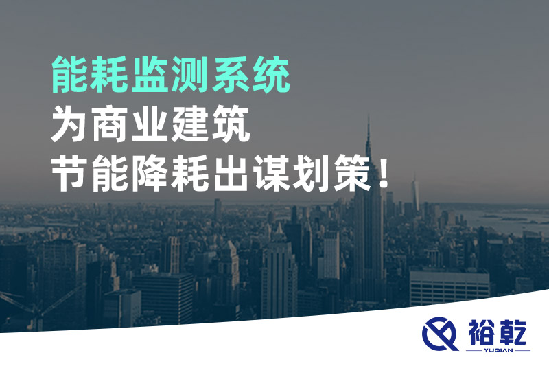 能耗監(jiān)測(cè)系統(tǒng)為商業(yè)建筑節(jié)能降耗出謀劃策！