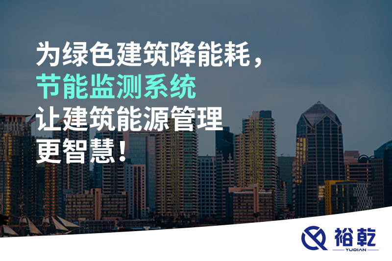 為綠色建筑降能耗，節(jié)能監(jiān)測(cè)系統(tǒng)讓建筑能源管理更智慧！