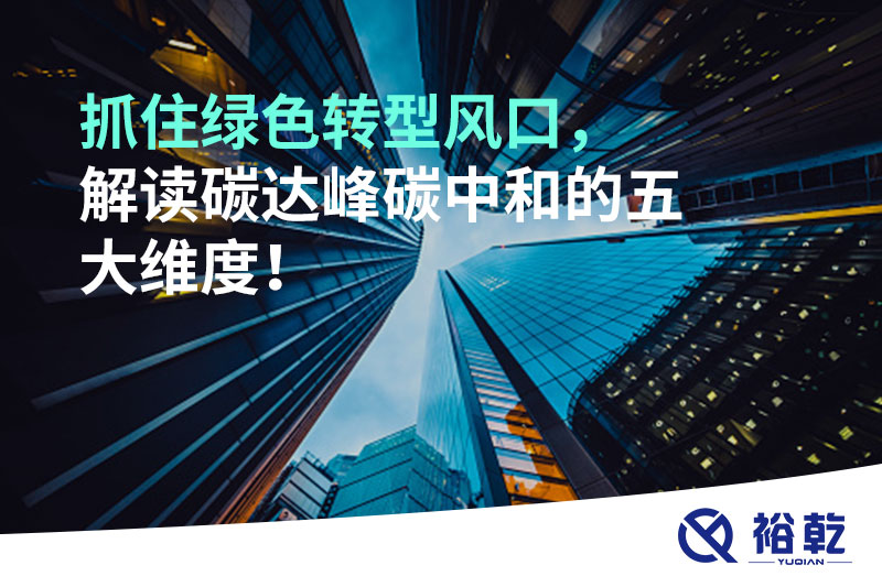 抓住綠色轉(zhuǎn)型風(fēng)口，解讀碳達(dá)峰碳中和的五大維度！