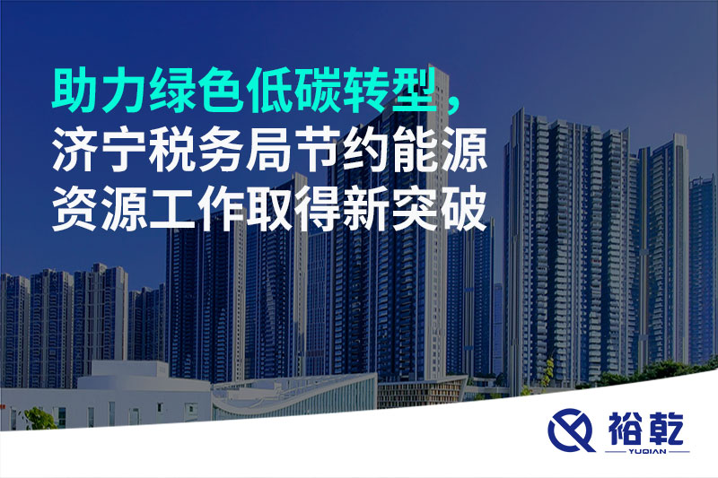 助力綠色低碳轉(zhuǎn)型，濟寧稅務(wù)局節(jié)約能源資源工作取得新突破