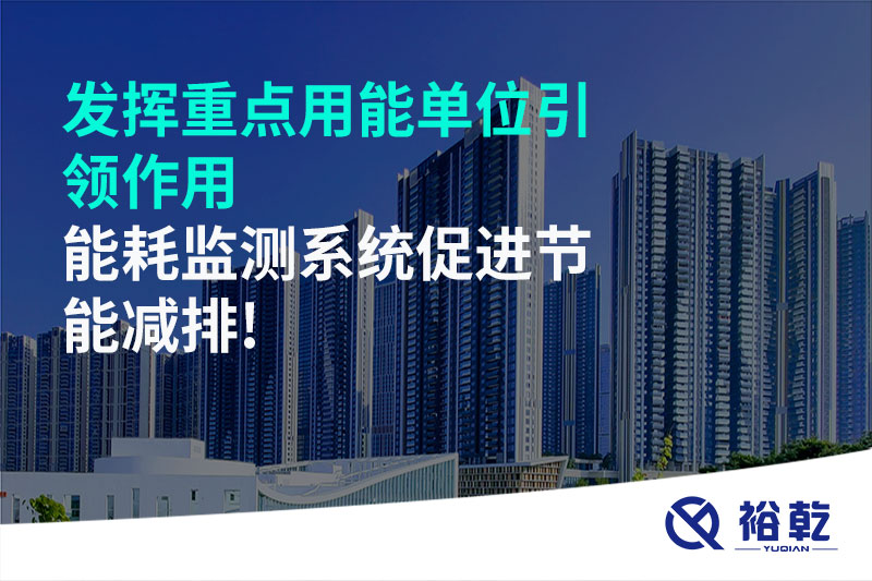 發(fā)揮重點用能單位引領作用，能耗監(jiān)測系統(tǒng)促進節(jié)能減排!