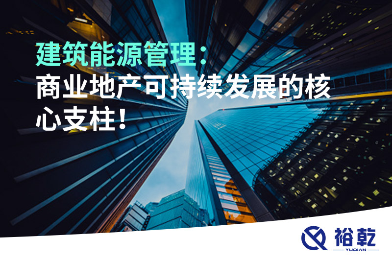 建筑能源管理：商業(yè)地產(chǎn)可持續(xù)發(fā)展的核心支柱！