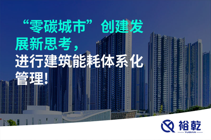 “零碳城市”創(chuàng)建發(fā)展新思考，進(jìn)行建筑能耗體系化管理!